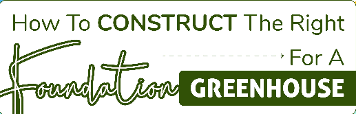 How To Construct The Right Foundation For A Greenhouse - Infograph